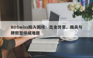 BDSwiss陷入困境：出金异常、裁员与牌照暂停成难题