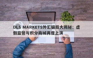 DLS MARKETS外汇骗局大揭秘：虚假监管与积分商城再度上演