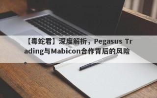 【毒蛇君】深度解析，Pegasus Trading与Mabicon合作背后的风险。