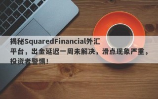 揭秘SquaredFinancial外汇平台，出金延迟一周未解决，滑点现象严重，投资者警惕！