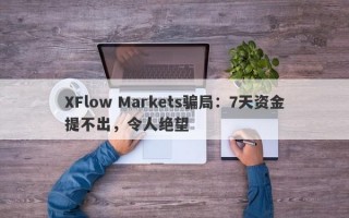 XFlow Markets骗局：7天资金提不出，令人绝望