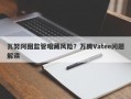 瓦努阿图监管暗藏风险？万腾Vatee问题解读