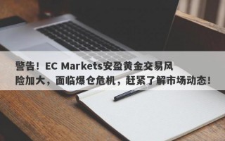 警告！EC Markets安盈黄金交易风险加大，面临爆仓危机，赶紧了解市场动态！