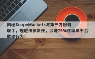 揭秘ScopeMarkets与第三方服务联手，规避法律责任，涉嫌75%胜率黑平台欺诈行为！