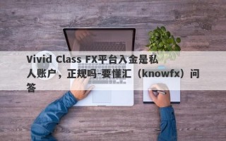 Vivid Class FX平台入金是私人账户，正规吗-要懂汇（knowfx）问答