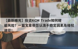 【最新曝光】投资KCM Trade如何规避风险？一篇文章带您认清不稳定因素及维权途径！