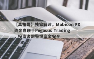 【真相哥】独家解读，Mabicon FX资金盘联手Pegasus Trading，投资者需警惕资金安全