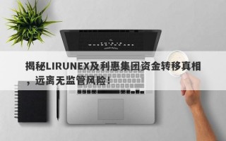 揭秘LIRUNEX及利惠集团资金转移真相，远离无监管风险！