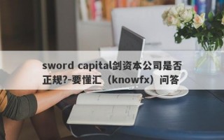 sword capital剑资本公司是否正规?-要懂汇（knowfx）问答