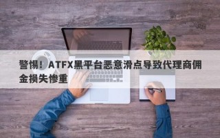 警惕！ATFX黑平台恶意滑点导致代理商佣金损失惨重