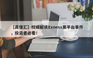 【真懂汇】权威解读Exness黑平台事件，投资者必看！