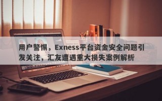 用户警惕，Exness平台资金安全问题引发关注，汇友遭遇重大损失案例解析