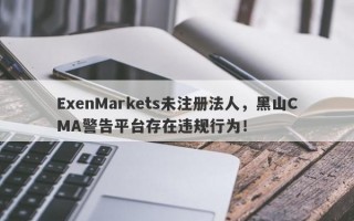 ExenMarkets未注册法人，黑山CMA警告平台存在违规行为！