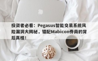 投资者必看：Pegasus智能交易系统风险漏洞大揭秘，错配Mabicon券商的背后真相！