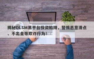 揭秘DLSM黑平台投资陷阱，警惕恶意滑点、不出金等欺诈行为！