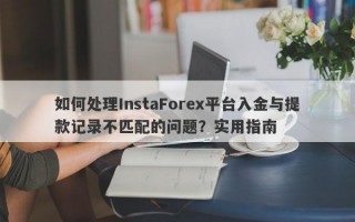 如何处理InstaForex平台入金与提款记录不匹配的问题？实用指南