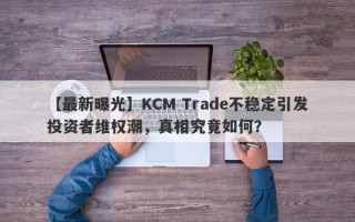 【最新曝光】KCM Trade不稳定引发投资者维权潮，真相究竟如何？