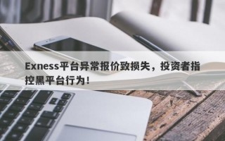 Exness平台异常报价致损失，投资者指控黑平台行为！