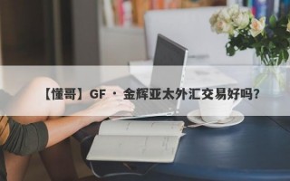 【懂哥】GF · 金辉亚太外汇交易好吗？

