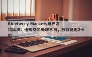 Blueberry Markets账户冻结风波：违规交易处理不当，放款延迟2-6周