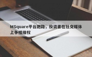 MSquare平台跑路，投资者在社交媒体上争相维权