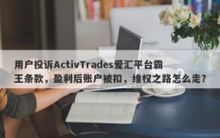 用户投诉ActivTrades爱汇平台霸王条款，盈利后账户被扣，维权之路怎么走？