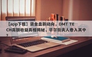 【app下载】资金盘新动向，DMT TECH高额收益真相揭秘，华尔街夫人卷入其中？