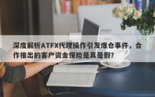 深度解析ATFX代理操作引发爆仓事件，合作推出的客户资金保险是真是假？