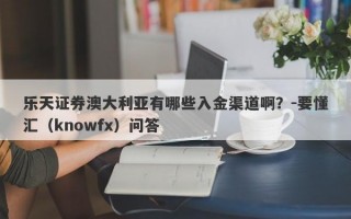 乐天证券澳大利亚有哪些入金渠道啊？-要懂汇（knowfx）问答