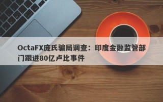 OctaFX庞氏骗局调查：印度金融监管部门跟进80亿卢比事件