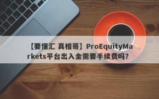 【要懂汇 真相哥】ProEquityMarkets平台出入金需要手续费吗？
