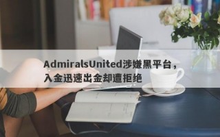 AdmiralsUnited涉嫌黑平台，入金迅速出金却遭拒绝