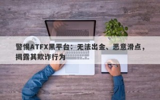 警惕ATFX黑平台：无法出金、恶意滑点，揭露其欺诈行为