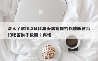 深入了解DLSM挂羊头卖狗肉招摇撞骗背后的吃客损手段腌臜真相