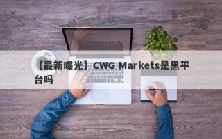 【最新曝光】CWG Markets是黑平台吗
