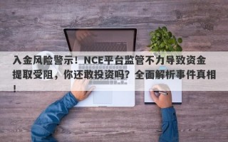 入金风险警示！NCE平台监管不力导致资金提取受阻，你还敢投资吗？全面解析事件真相！