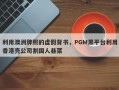 利用澳洲牌照的虚假背书，PGM黑平台利用香港壳公司割国人韭菜