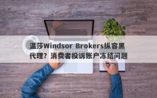 温莎Windsor Brokers纵容黑代理？消费者投诉账户冻结问题