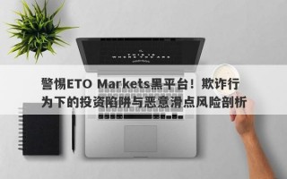 警惕ETO Markets黑平台！欺诈行为下的投资陷阱与恶意滑点风险剖析