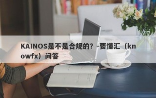 KAINOS是不是合规的？-要懂汇（knowfx）问答