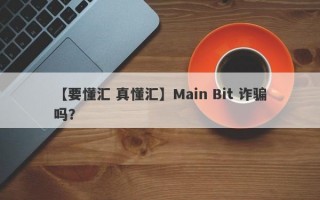 【要懂汇 真懂汇】Main Bit 诈骗吗？
