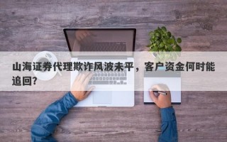 山海证券代理欺诈风波未平，客户资金何时能追回？