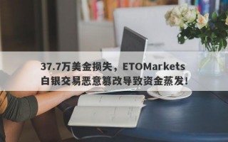 37.7万美金损失，ETOMarkets白银交易恶意篡改导致资金蒸发！