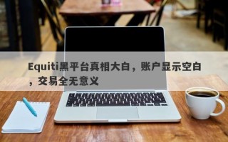 Equiti黑平台真相大白，账户显示空白，交易全无意义