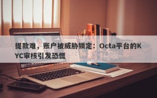 提款难，账户被威胁锁定：Octa平台的KYC审核引发恐慌