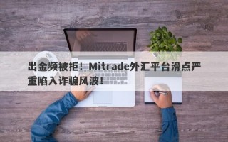 出金频被拒！Mitrade外汇平台滑点严重陷入诈骗风波！