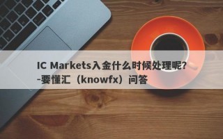 IC Markets入金什么时候处理呢？-要懂汇（knowfx）问答