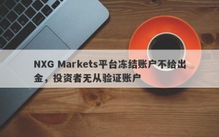 NXG Markets平台冻结账户不给出金，投资者无从验证账户