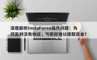 深度解析InstaForex操作问题：为何盈利没有响应，亏损却难以提取资金？