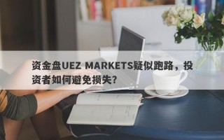 资金盘UEZ MARKETS疑似跑路，投资者如何避免损失？